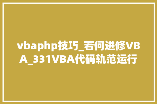 vbaphp技巧_若何进修VBA_331VBA代码轨范运行时间的优化与视觉效果的兼顾