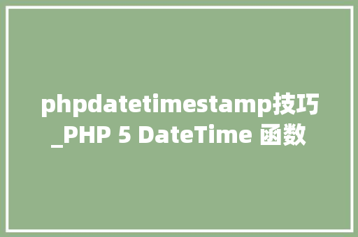 phpdatetimestamp技巧_PHP 5 DateTime 函数 phpdatetimestamp技巧_PHP 5 DateTime 函数