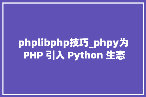 phplibphp技巧_phpy为 PHP 引入 Python 生态