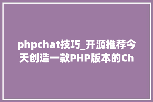 phpchat技巧_开源推荐今天创造一款PHP版本的ChatGPT聊天系统phpchatgpt