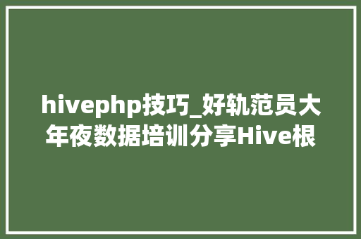 hivephp技巧_好轨范员大年夜数据培训分享Hive根本常识讲解