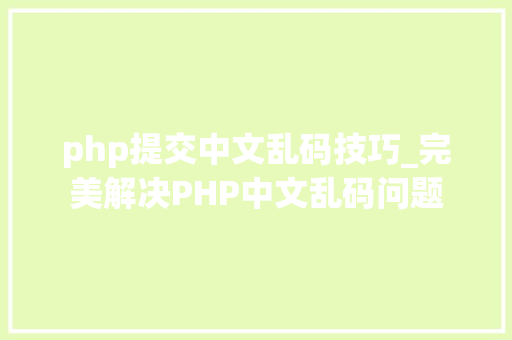 php提交中文乱码技巧_完美解决PHP中文乱码问题