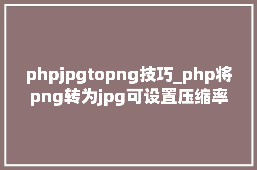 phpjpgtopng技巧_php将png转为jpg可设置压缩率