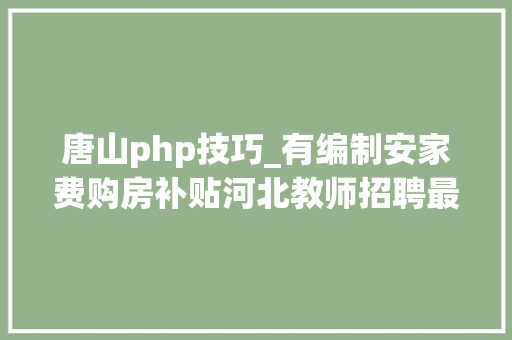 唐山php技巧_有编制安家费购房补贴河北教师招聘最新岗位表来了快报名