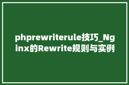 phprewriterule技巧_Nginx的Rewrite规则与实例