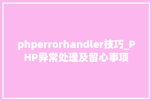 phperrorhandler技巧_PHP异常处理及留心事项