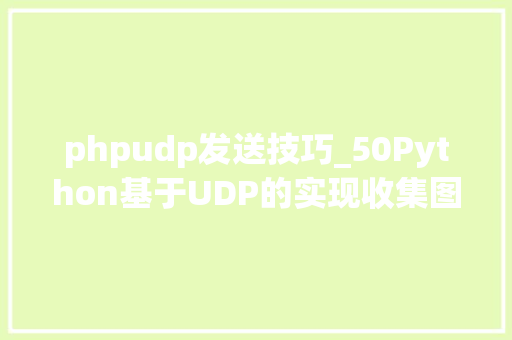 phpudp发送技巧_50Python基于UDP的实现收集图像发送和接收
