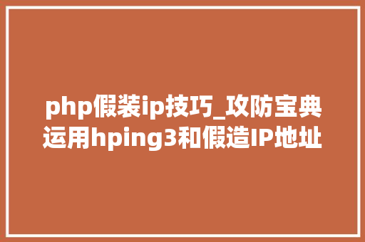 php假装ip技巧_攻防宝典运用hping3和假造IP地址实行DOS进击