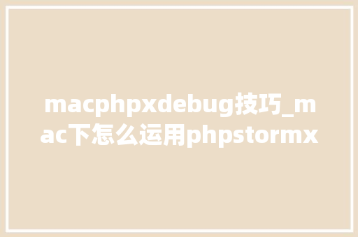 macphpxdebug技巧_mac下怎么运用phpstormxdebug快速调试轨范