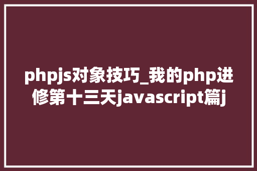 phpjs对象技巧_我的php进修第十三天javascript篇js对象及方法