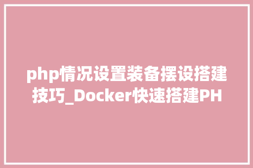 php情况设置装备摆设搭建技巧_Docker快速搭建PHP开拓情形具体教程