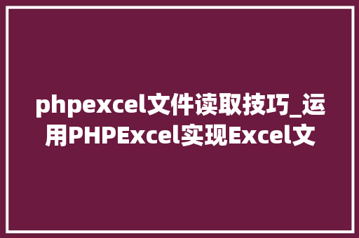 phpexcel文件读取技巧_运用PHPExcel实现Excel文件读取读取excel