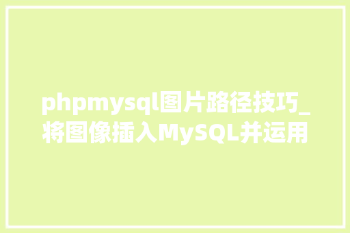 phpmysql图片路径技巧_将图像插入MySQL并运用PHP检索图像
