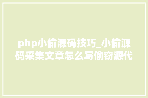 php小偷源码技巧_小偷源码采集文章怎么写偷窃源代码