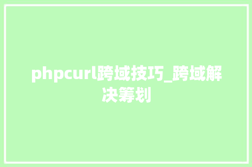 phpcurl跨域技巧_跨域解决筹划