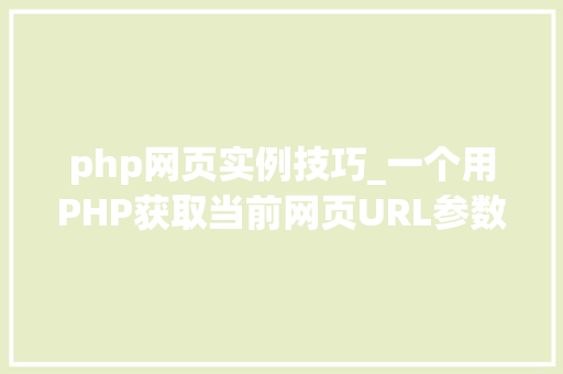 php网页实例技巧_一个用PHP获取当前网页URL参数的实例 php网页实例技巧_一个用PHP获取当前网页URL参数的实例 PHP教程