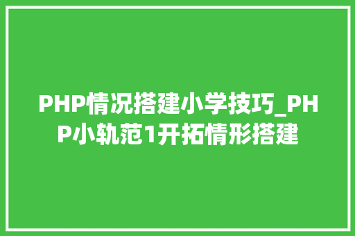 PHP情况搭建小学技巧_PHP小轨范1开拓情形搭建 PHP情况搭建小学技巧_PHP小轨范1开拓情形搭建 Web前端