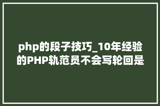 php的段子技巧_10年经验的PHP轨范员不会写轮回是段子可能80的PHPer都不会