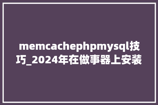 memcachephpmysql技巧_2024年在做事器上安装Cacti教程