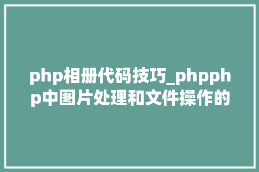 php相册代码技巧_phpphp中图片处理和文件操作的方法小结附代码