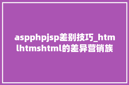 aspphpjsp差别技巧_htmlhtmshtml的差异营销族非看弗成