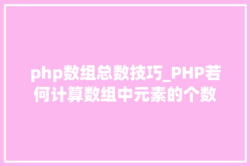 php数组总数技巧_PHP若何计算数组中元素的个数