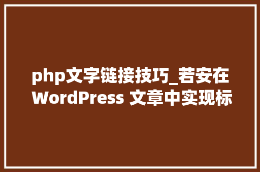 php文字链接技巧_若安在 WordPress 文章中实现标签内文字链接化