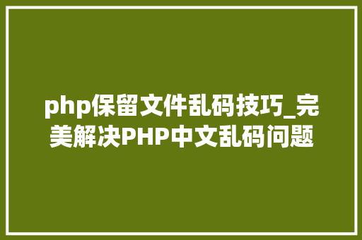 php保留文件乱码技巧_完美解决PHP中文乱码问题