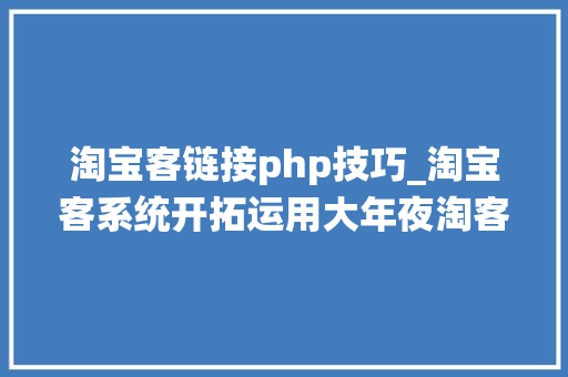 淘宝客链接php技巧_淘宝客系统开拓运用大年夜淘客API数据展示产品详情