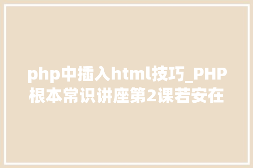 php中插入html技巧_PHP根本常识讲座第2课若安在HTML页面中嵌入PHP代码