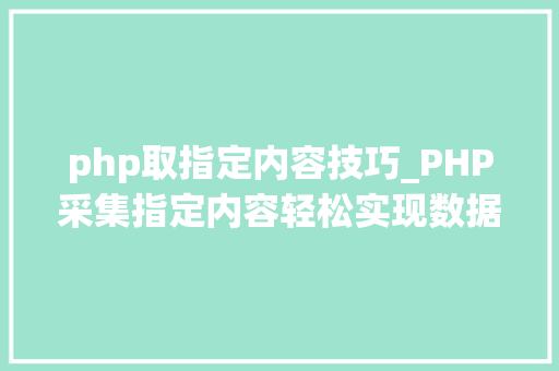 php取指定内容技巧_PHP采集指定内容轻松实现数据妄图