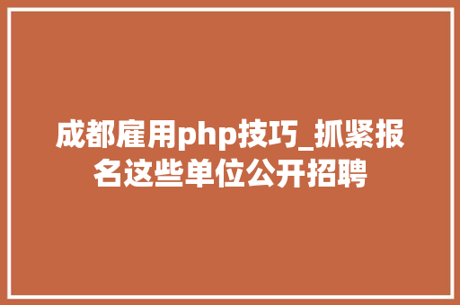 成都雇用php技巧_抓紧报名这些单位公开招聘 成都雇用php技巧_抓紧报名这些单位公开招聘 PHP教程