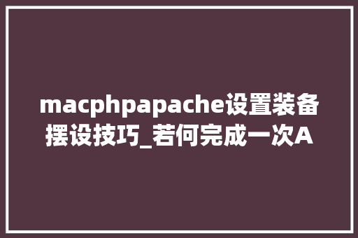macphpapache设置装备摆设技巧_若何完成一次Apache的版本宣告