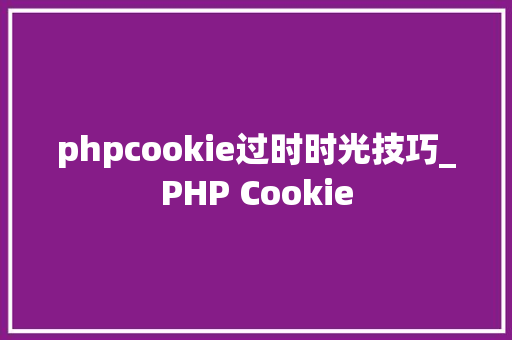 phpcookie过时时光技巧_PHP Cookie