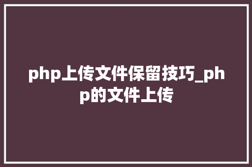 php上传文件保留技巧_php的文件上传