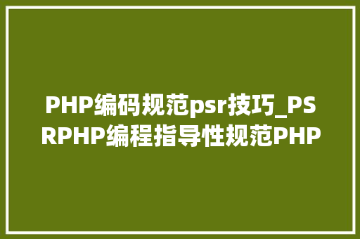 PHP编码规范psr技巧_PSRPHP编程指导性规范PHPer必备 PHP编码规范psr技巧_PSRPHP编程指导性规范PHPer必备