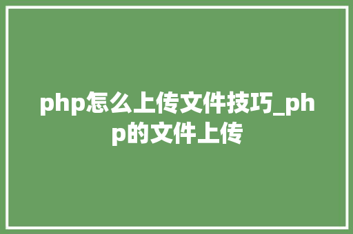 php怎么上传文件技巧_php的文件上传