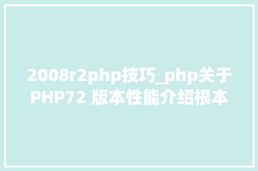2008r2php技巧_php关于PHP72 版本性能介绍根本进修推荐