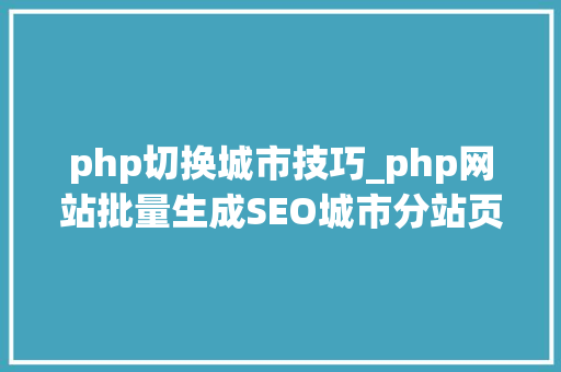 php切换城市技巧_php网站批量生成SEO城市分站页面