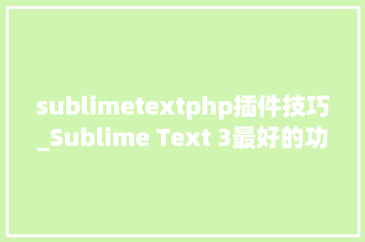 sublimetextphp插件技巧_Sublime Text 3最好的功能插件和设置 sublimetextphp插件技巧_Sublime Text 3最好的功能插件和设置 PHP教程