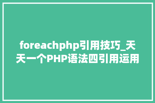 foreachphp引用技巧_天天一个PHP语法四引用运用及实现