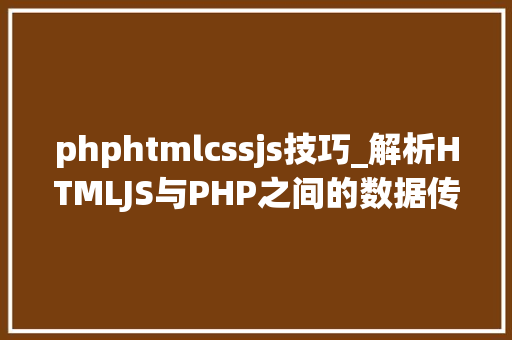 phphtmlcssjs技巧_解析HTMLJS与PHP之间的数据传输