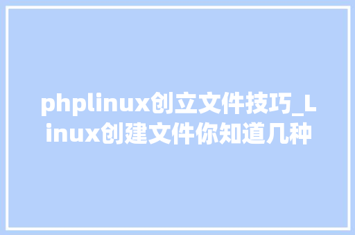 phplinux创立文件技巧_Linux创建文件你知道几种办法呢