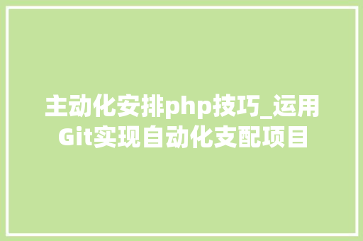 主动化安排php技巧_运用Git实现自动化支配项目