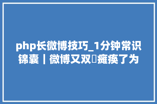 php长微博技巧_1分钟常识锦囊｜微博又双叒瘫痪了为什么它连一条婚讯都扛不住
