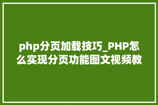 php分页加载技巧_PHP怎么实现分页功能图文视频教程