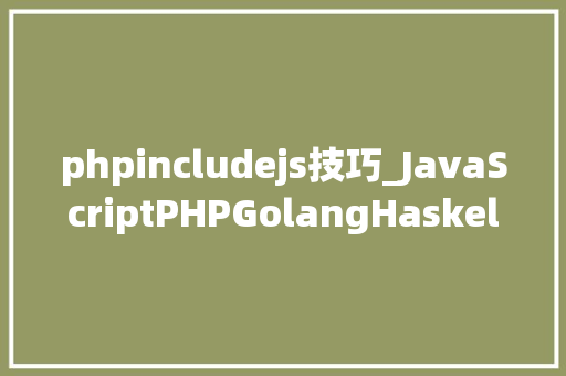 phpincludejs技巧_JavaScriptPHPGolangHaskellElixir哪个才是最佳编程措辞