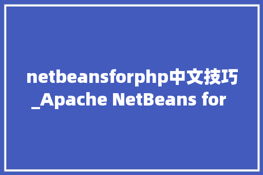netbeansforphp中文技巧_Apache NetBeans for Mac开源IDE编辑器