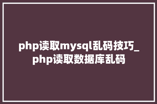 php读取mysql乱码技巧_php读取数据库乱码