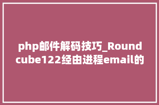 php邮件解码技巧_Roundcube122经由进程email的敕令实行分析